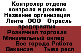 Контролер отдела контроля и режима › Название организации ­ Лента, ООО › Отрасль предприятия ­ Розничная торговля › Минимальный оклад ­ 15 600 - Все города Работа » Вакансии   . Тыва респ.,Ак-Довурак г.